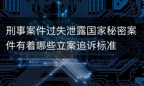刑事案件过失泄露国家秘密案件有着哪些立案追诉标准