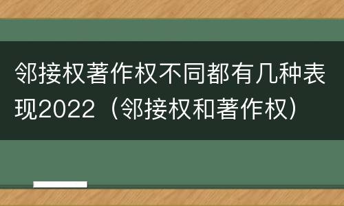 邻接权著作权不同都有几种表现2022（邻接权和著作权）