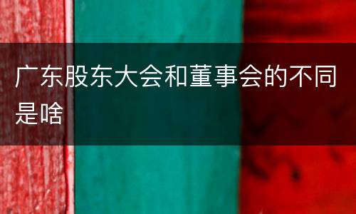 广东股东大会和董事会的不同是啥
