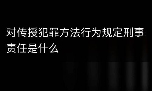 对传授犯罪方法行为规定刑事责任是什么