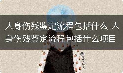 人身伤残鉴定流程包括什么 人身伤残鉴定流程包括什么项目