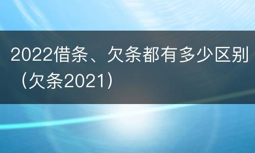 2022借条、欠条都有多少区别（欠条2021）