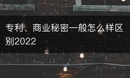专利、商业秘密一般怎么样区别2022