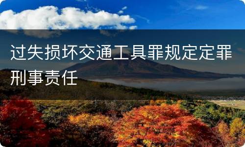 过失损坏交通工具罪规定定罪刑事责任