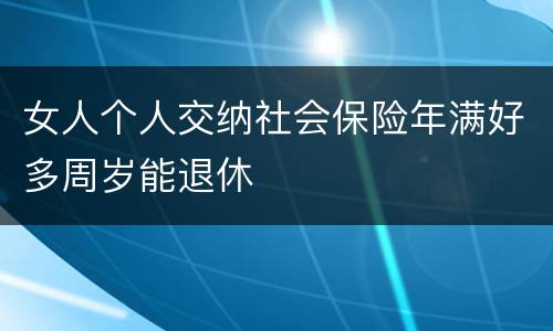 女人个人交纳社会保险年满好多周岁能退休