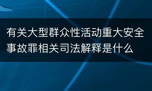 有关大型群众性活动重大安全事故罪相关司法解释是什么