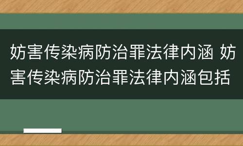 妨害传染病防治罪法律内涵 妨害传染病防治罪法律内涵包括