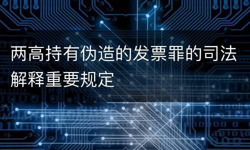 两高持有伪造的发票罪的司法解释重要规定