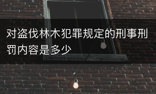 对盗伐林木犯罪规定的刑事刑罚内容是多少