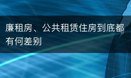 廉租房、公共租赁住房到底都有何差别