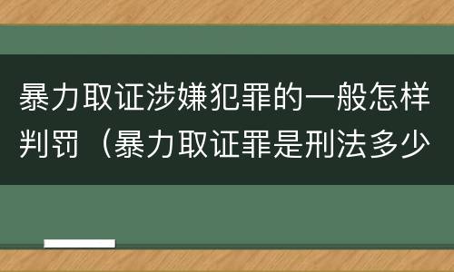 暴力取证涉嫌犯罪的一般怎样判罚（暴力取证罪是刑法多少条）
