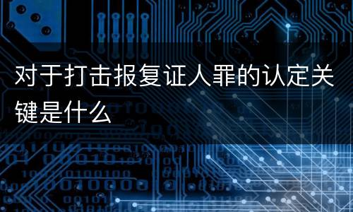 对于打击报复证人罪的认定关键是什么