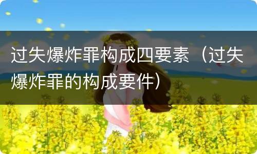 过失爆炸罪构成四要素（过失爆炸罪的构成要件）
