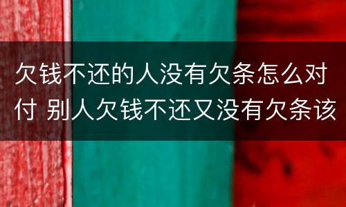 欠钱不还的人没有欠条怎么对付 别人欠钱不还又没有欠条该怎么办