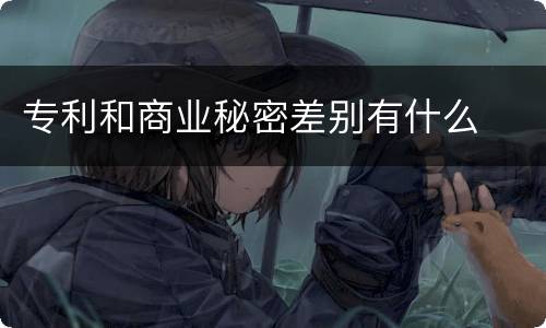 专利和商业秘密差别有什么