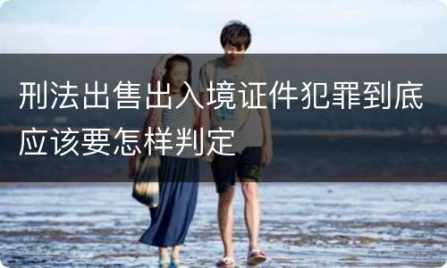 刑法出售出入境证件犯罪到底应该要怎样判定