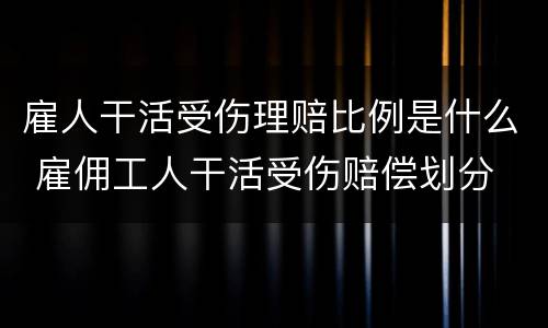 雇人干活受伤理赔比例是什么 雇佣工人干活受伤赔偿划分
