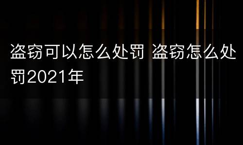 盗窃可以怎么处罚 盗窃怎么处罚2021年