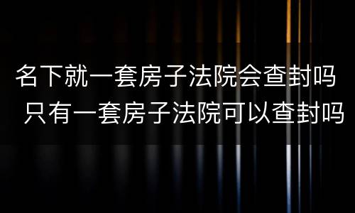 名下就一套房子法院会查封吗 只有一套房子法院可以查封吗