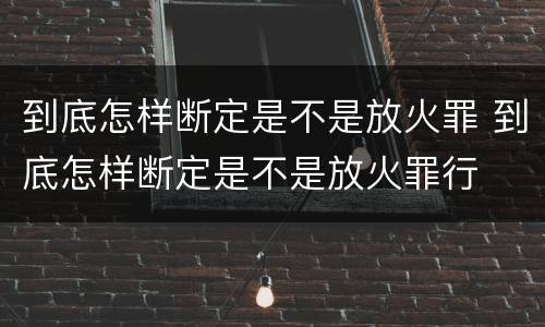 到底怎样断定是不是放火罪 到底怎样断定是不是放火罪行