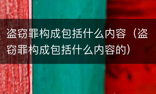 盗窃罪构成包括什么内容（盗窃罪构成包括什么内容的）