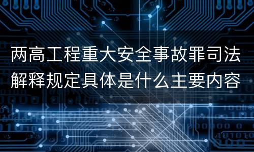 两高工程重大安全事故罪司法解释规定具体是什么主要内容