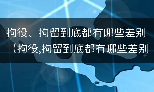 拘役、拘留到底都有哪些差别（拘役,拘留到底都有哪些差别呢）