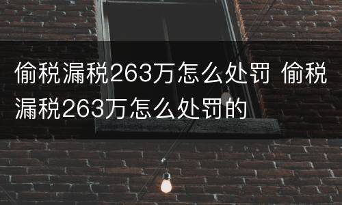 偷税漏税263万怎么处罚 偷税漏税263万怎么处罚的