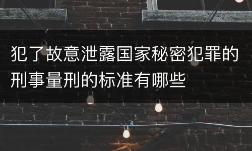 犯了故意泄露国家秘密犯罪的刑事量刑的标准有哪些