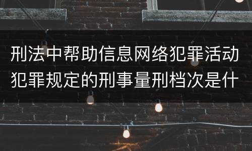 刑法中帮助信息网络犯罪活动犯罪规定的刑事量刑档次是什么