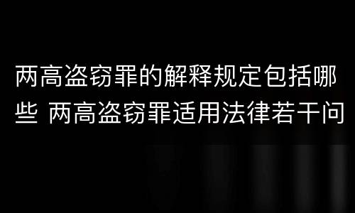 两高盗窃罪的解释规定包括哪些 两高盗窃罪适用法律若干问题的解释