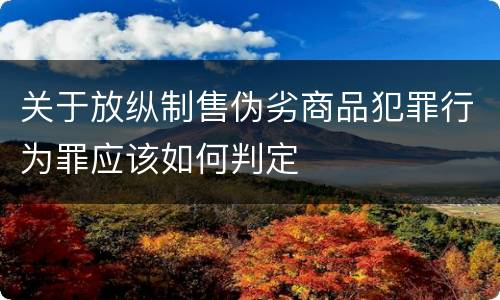 关于放纵制售伪劣商品犯罪行为罪应该如何判定
