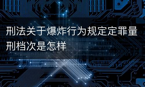 刑法关于爆炸行为规定定罪量刑档次是怎样