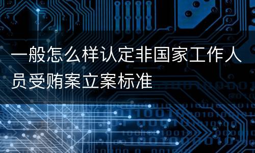一般怎么样认定非国家工作人员受贿案立案标准