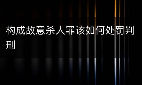 构成故意杀人罪该如何处罚判刑