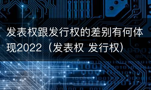 发表权跟发行权的差别有何体现2022（发表权 发行权）