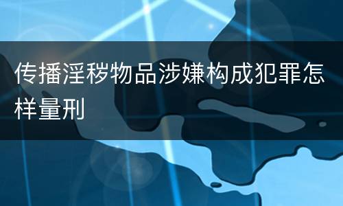 传播淫秽物品涉嫌构成犯罪怎样量刑