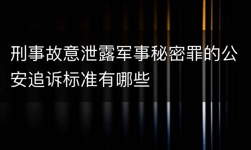 刑事故意泄露军事秘密罪的公安追诉标准有哪些