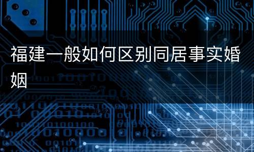 福建一般如何区别同居事实婚姻