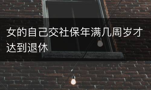 女的自己交社保年满几周岁才达到退休