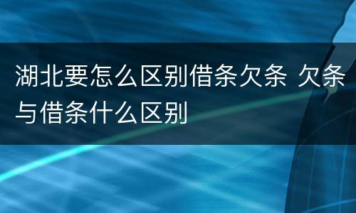 湖北要怎么区别借条欠条 欠条与借条什么区别