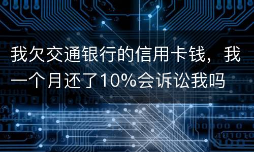 我欠交通银行的信用卡钱，我一个月还了10%会诉讼我吗