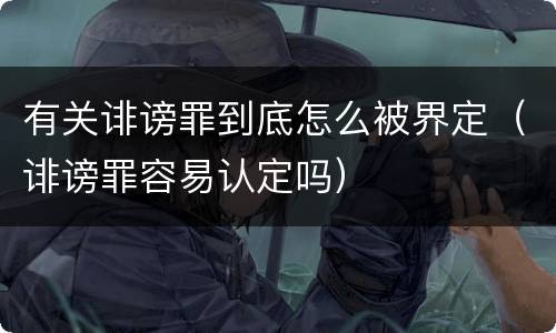 有关诽谤罪到底怎么被界定（诽谤罪容易认定吗）