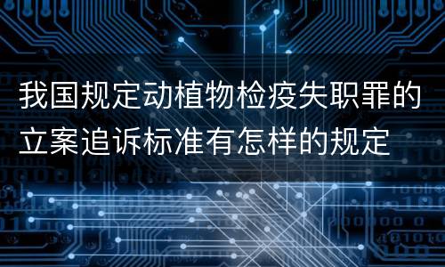 我国规定动植物检疫失职罪的立案追诉标准有怎样的规定