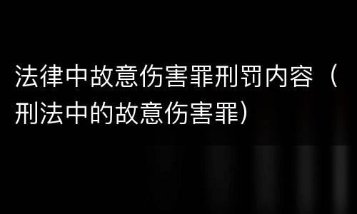 法律中故意伤害罪刑罚内容（刑法中的故意伤害罪）