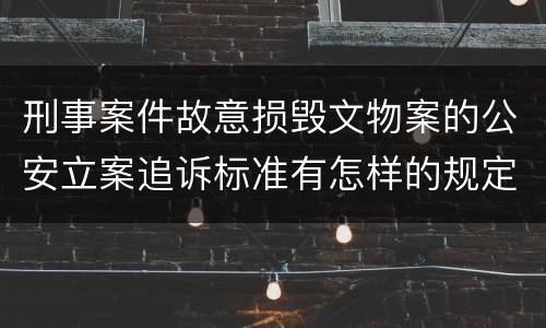 刑事案件故意损毁文物案的公安立案追诉标准有怎样的规定