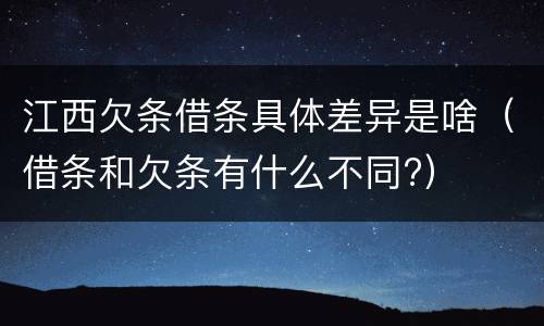 江西欠条借条具体差异是啥（借条和欠条有什么不同?）