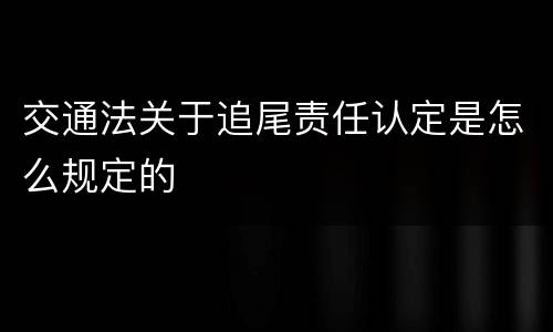交通法关于追尾责任认定是怎么规定的