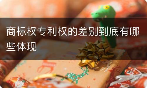 商标权专利权的差别到底有哪些体现