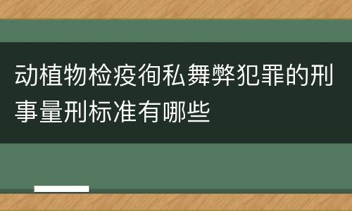 动植物检疫徇私舞弊犯罪的刑事量刑标准有哪些